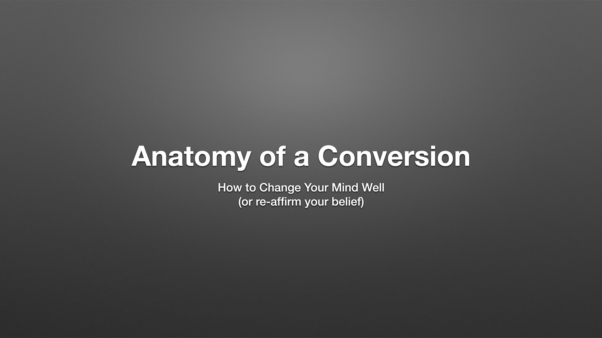 Anatomy of a Conversion: How to change your mind well, or reaffirm your belief.